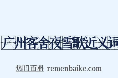 广州客舍夜雪歌近义词是什么意思的图片